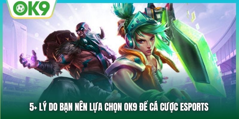 5+ lý do bạn nên lựa chọn OK9 để cá cược ESports