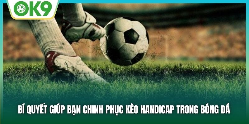 Bí quyết giúp bạn chinh phục kèo Handicap trong bóng đá