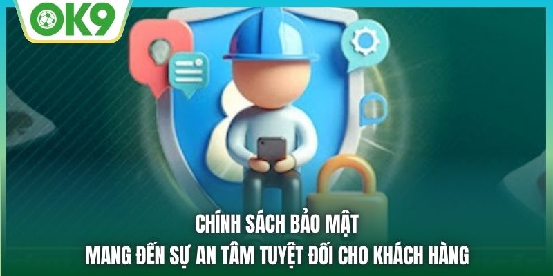 Chính sách bảo mật mang đến sự an tâm tuyệt đối cho khách hàng