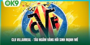 CLB Villarreal - Tàu Ngầm Vàng Hồi Sinh Mạnh Mẽ