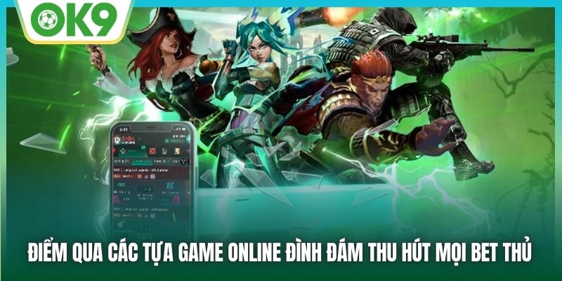 Điểm qua các tựa game online đình đám thu hút mọi bet thủ