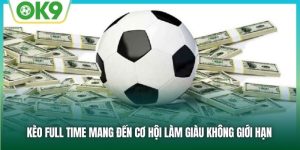 Kèo Full Time Mang Đến Cơ Hội Làm Giàu Không Giới Hạn