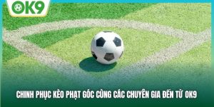 Chinh Phục Kèo Phạt Góc Cùng Các Chuyên Gia Đến Từ OK9