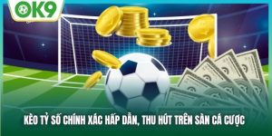 Kèo Tỷ Số Chính Xác Hấp Dẫn, Thu Hút Trên Sàn Cá Cược