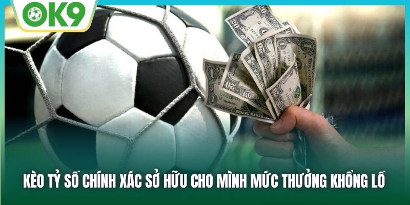 Kèo tỷ số chính xác sở hữu cho mình mức thưởng khổng lồ