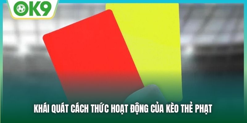 Khái quát cách thức hoạt động của kèo thẻ phạt