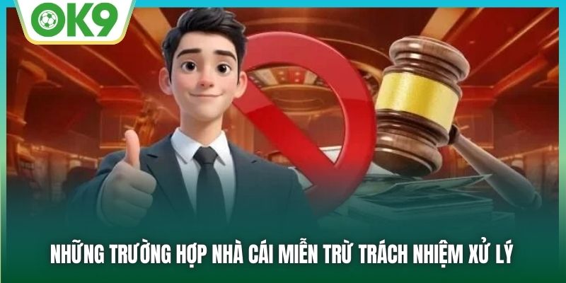 Những trường hợp nhà cái miễn trừ trách nhiệm xử lý