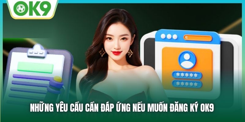 Những yêu cầu cần đáp ứng nếu muốn đăng ký OK9