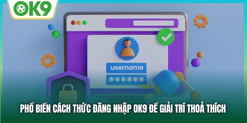 Phổ biến cách thức đăng nhập OK9 để giải trí thoả thích