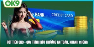 Rút Tiền OK9 - Quy Trình Rút Thưởng An Toàn, Nhanh Chóng