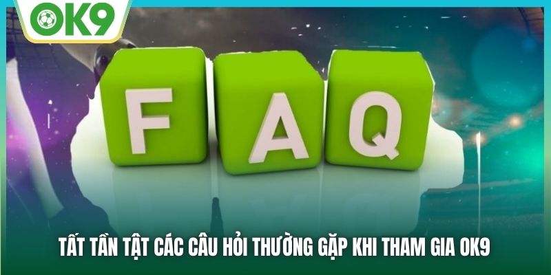 Tất tần tật các câu hỏi thường gặp khi tham gia OK9