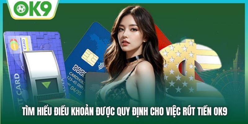 Tìm hiểu điều khoản được quy định cho việc rút tiền OK9