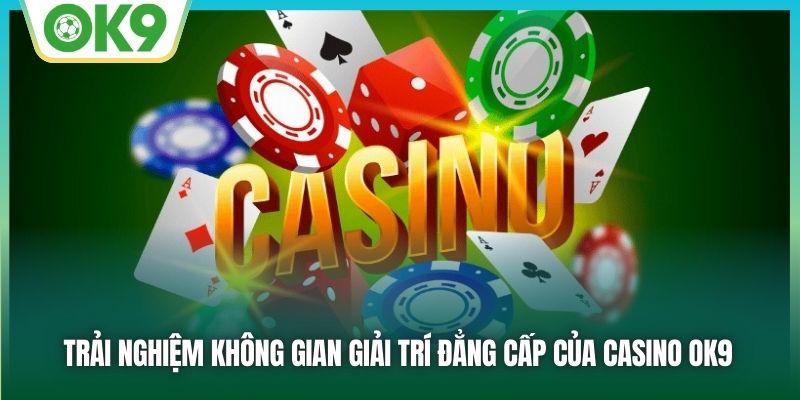 Trải nghiệm không gian giải trí đẳng cấp của Sòng bạc OK9